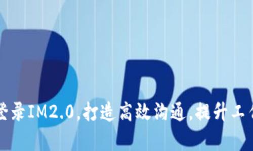 注册登录IM2.0，打造高效沟通，提升工作效率