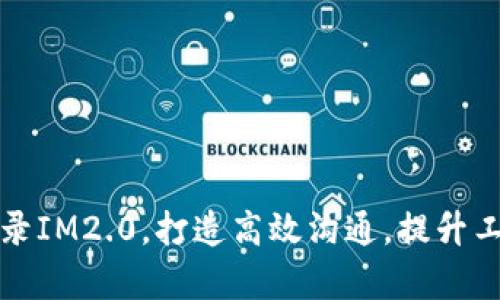 注册登录IM2.0，打造高效沟通，提升工作效率