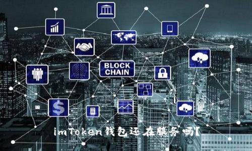 imToken钱包还在服务吗？