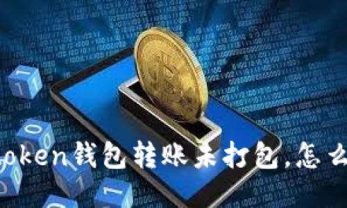imtoken钱包转账未打包，怎么办？
