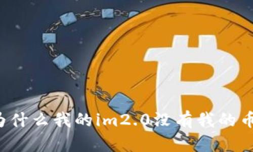 为什么我的im2.0没有我的币？