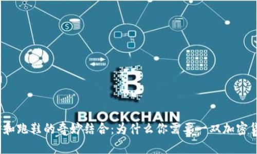 加密货币和跑鞋的奇妙结合:为什么你需要一双加密货币跑鞋?