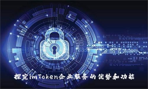 探究imToken企业服务的优势和功能