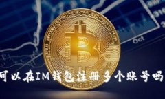 可以在IM钱包注册多个账号吗？