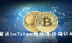 如何解决imToken转账等待确认的问题