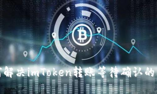 如何解决imToken转账等待确认的问题