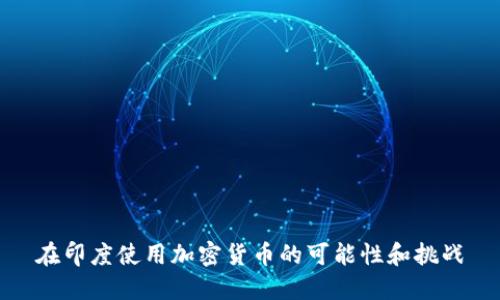 在印度使用加密货币的可能性和挑战