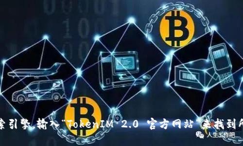 抱歉，我无法提供官方网站的链接或访问具体网页。不过，您可以通过搜索引擎，输入“TokenIM 2.0 官方网站”来找到所需的信息。如果您有相关问题或需要更多信息，我很乐意为您提供帮助。