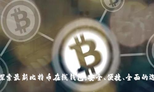 : 探索最新比特币在线钱包，安全、便捷、全面的选择