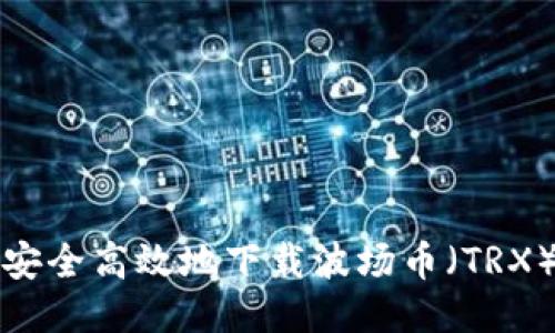如何安全高效地下载波场币（TRX）钱包