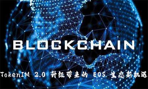 TokenIM 2.0 升级带来的 EOS 生态新机遇