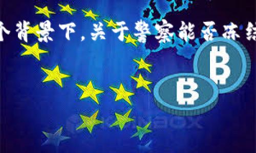 在这个数字化迅速发展的时代，区块链技术和加密货币正逐渐进入我们的日常生活，随之而来的法律和监管问题也变得愈发重要。在这个背景下，关于警察能否冻结加密货币（例如Tokenim）的讨论引发了广泛的关注。在这篇文章中，我们将围绕这一主题进行深入探讨，解答与之相关的一些关键问题。

:
警察是否有权冻结Tokenim？解析法律与技术的边界