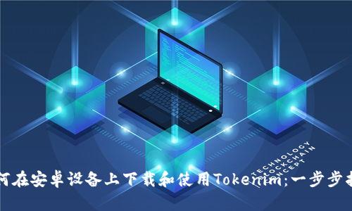 如何在安卓设备上下载和使用Tokenim：一步步指南
