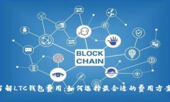 了解LTC钱包费用：如何选择最合适的费用方案？