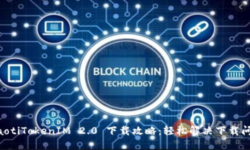 fiaotiTokenIM 2.0 下载攻略：轻松解决下载问题