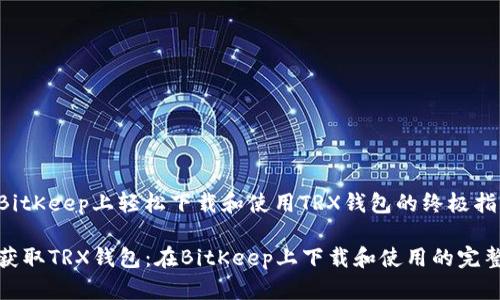 会在BitKeep上轻松下载和使用TRX钱包的终极指南

轻松获取TRX钱包：在BitKeep上下载和使用的完整指南