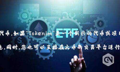 截至目前的了解，火币交易所（Huobi）通常会支持多种加密货币和代币，包括一些特定的项目和代币。如果“Tokenim”是一个新兴的代币或项目，火币可能会在其平台上添加对该代币的支持，具体情况还需查看火币的官方网站或相关公告。

建议您访问火币的官方网站或社交媒体渠道，以获得Tokenim是否被支持的最新消息和相关信息。同时，您也可以直接在火币的交易平台进行搜索，查看Tokenim的交易对和详细信息。

如果您有进一步的疑问或需要更多的信息，欢迎随时提出！