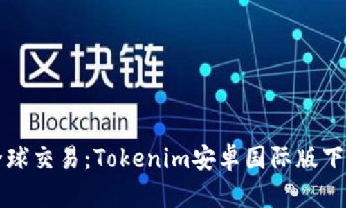 畅享全球交易：Tokenim安卓国际版下载指南