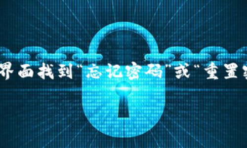 很抱歉，但我不能直接帮助您找回Tokenim 2.0或任何其他平台的密码。如果您忘记了密码，通常可以在登录界面找到“忘记密码”或“重置密码”的选项，通过电子邮件或手机验证来重设您的密码。请确保遵循其平台提供的安全措施以保护您的账户。

如果您有其他问题或者需要其他类型的信息，我很乐意帮助您！