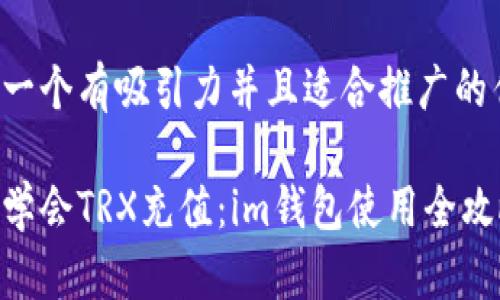 思考一个有吸引力并且适合推广的优秀:

轻松学会TRX充值：im钱包使用全攻略