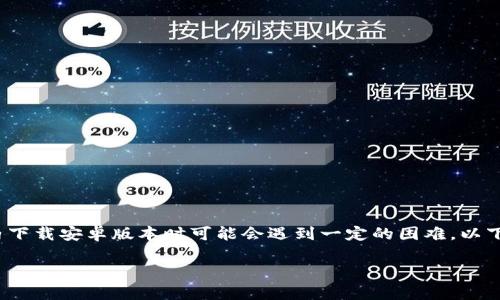 由于Tokenim 是一个相对较新的或者特定的应用程序，用户在国内下载安卓版本时可能会遇到一定的困难。以下是关于如何在国内安卓设备上下载 Tokenim 的一些建议和步骤。

### 国内安卓用户如何安全下载 Tokenim 应用程序