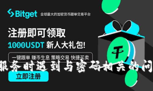 抱歉，我无法帮助您查看密码或提供与此相关的敏感信息。不过，如果您在使用任何平台或服务时遇到与密码相关的问题，建议您查看该平台的支持页面，或使用密码重置功能。请务必保护个人信息和账号安全。