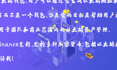 以太坊钱包的名称可以有多个，因其有不同的实现和版本。以下是一些常见的以太坊钱包：

1. **MetaMask** - 这是一个非常流行的浏览器扩展和移动应用程序，它允许用户管理以太坊和ERC-20代币，并与去中心化应用程序（DApps）进行交互。

2. **MyEtherWallet (MEW)** - 这是一个开源的以太坊钱包，用户可以通过它生成以太坊地址和私钥，进行转账和存储。

3. **The DAO** - 虽然这是一个以太坊上的一个项目而不是一个钱包，但是它的目标是帮助用户更好地管理和投资其以太坊资产。

4. **Gnosis Safe** - 这是一个多重签名钱包，适合用于团队和商业范围内的以太坊资产管理。

5. **Trust Wallet** - 一个移动钱包，官方钱包由Binance支持，支持多种加密货币，包括以太坊和ERC-20代币。

如果你需要详细的信息或对某个特定钱包的介绍，请告诉我！