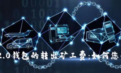 深入解析Tokenim 2.0钱包的转出矿工费：如何您的加密资产交易体验
