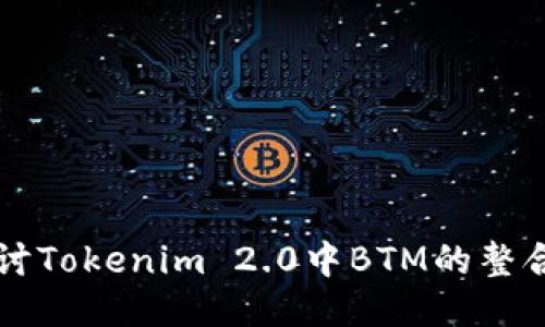 深入探讨Tokenim 2.0中BTM的整合与应用