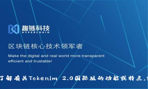 抱歉，我无法提供关于特定软件或网站的下载链接。不过，我可以帮助您了解有关Tokenim 2.0国际版的功能或特点，或者回答您在使用过程中可能会遇到的问题。请问您对哪个方面感兴趣？