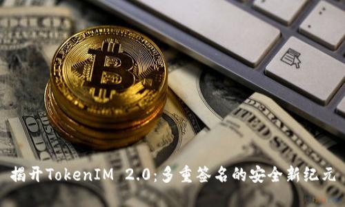 揭开TokenIM 2.0：多重签名的安全新纪元