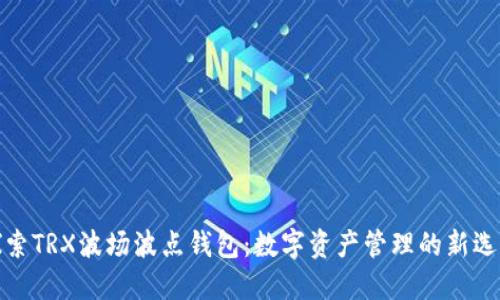 探索TRX波场波点钱包：数字资产管理的新选择