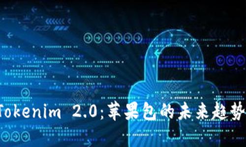 探索 Tokenim 2.0：苹果包的未来趋势与应用