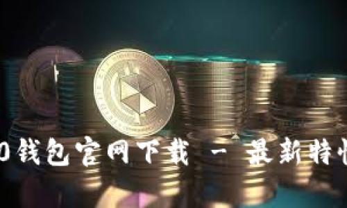Tokenim 2.0钱包官网下载 - 最新特性与优势解析