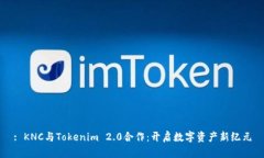 : KNC与Tokenim 2.0合作：开启
