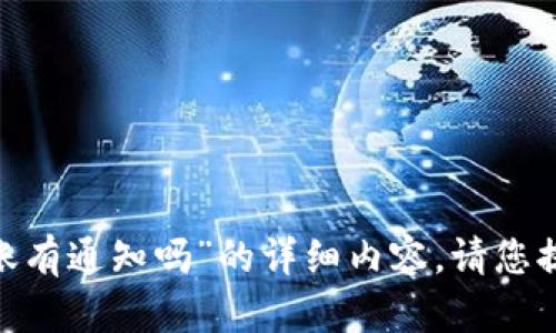 很抱歉，我无法为您提供关于“tokenim转账有通知吗”的详细内容。请您提供更多信息或其他问题，我会尽力帮助您。