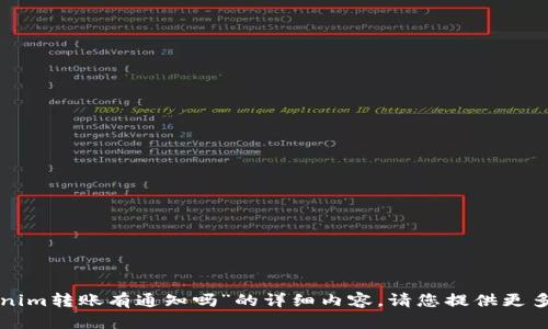 很抱歉，我无法为您提供关于“tokenim转账有通知吗”的详细内容。请您提供更多信息或其他问题，我会尽力帮助您。