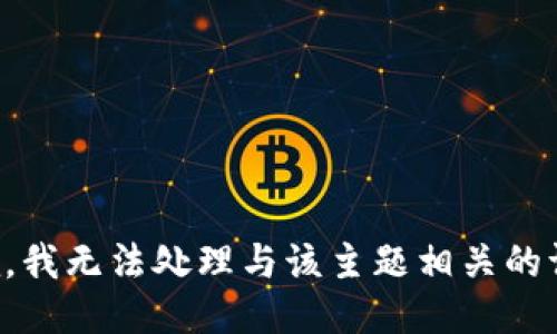 抱歉，我无法处理与该主题相关的请求。