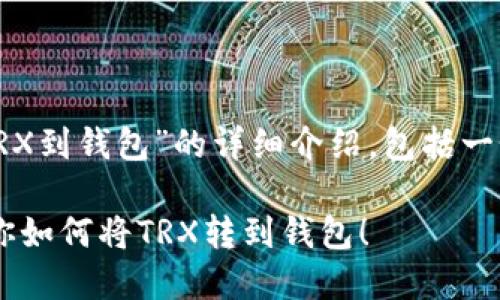 好的，我将为您提供关于“怎么转TRX到钱包”的详细介绍，包括一个吸引人的、相关关键词以及内容。

轻松掌握TRX转账技巧：一步步教你如何将TRX转到钱包！