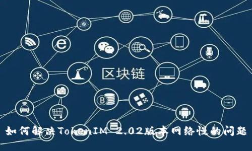 如何解决TokenIM 2.02版本网络慢的问题