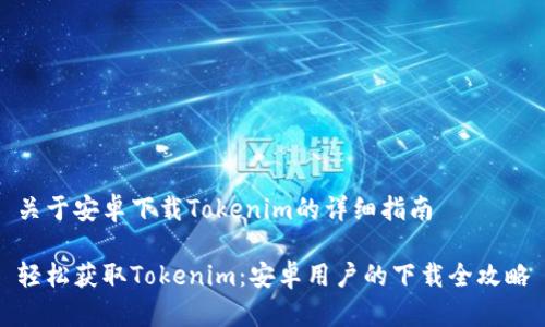 关于安卓下载Tokenim的详细指南

轻松获取Tokenim：安卓用户的下载全攻略