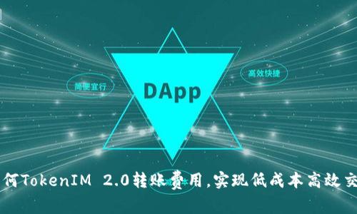 如何TokenIM 2.0转账费用，实现低成本高效交易