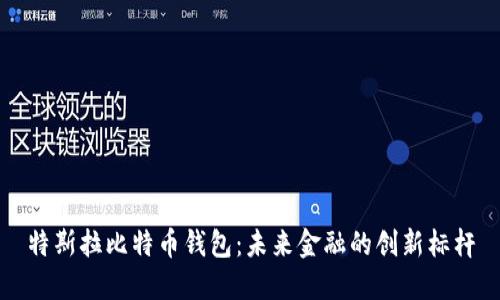 特斯拉比特币钱包：未来金融的创新标杆