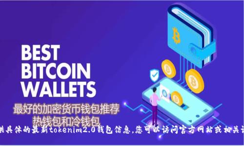 很抱歉，我无法提供具体的最新tokenim2.0钱包信息。您可以访问官方网站或相关论坛获取最新信息。