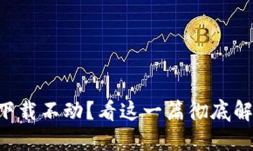 以太坊钱包下载不动？看这一篇彻底解决你的烦恼！