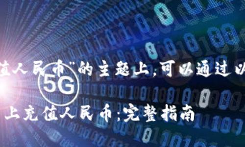 在关于“tokenim充值人民币”的主题上，可以通过以下结构来构建内容：

如何在Tokenim平台上充值人民币：完整指南