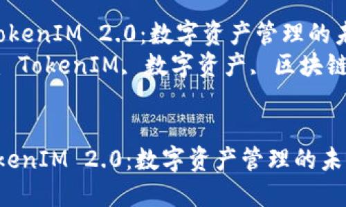  探索TokenIM 2.0：数字资产管理的未来！  
关键词： TokenIM, 数字资产, 区块链技术  

```xml
探索TokenIM 2.0：数字资产管理的未来！
