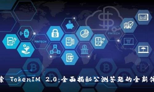 探索 TokenIM 2.0：全面揭秘公测答题的全新体验