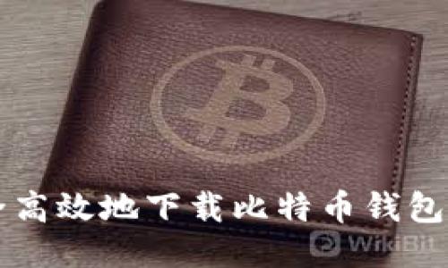 如何安全高效地下载比特币钱包手机应用