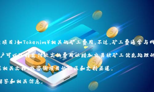 关于“tokenim矿工费”的具体信息并不详细，可能是指与某一特定区块链项目（如Tokenim）相关的矿工费用。不过，矿工费通常与网络的拥堵程度、交易的优先级以及所使用的区块链平台的具体规则有关。

在大多数区块链网络上，矿工费用或者交易费用是由用户自行设定的，用户可以选择支付较高的费用以增加交易被矿工优先处理的概率，或者选择较低的费用，从而可能导致交易处理速度较慢。

如果你对Tokenim特定矿工费用有具体问题，建议查阅项目的官方网站或相关文档，或咨询项目的社区和支持渠道。

如果你希望了解更通用的关于区块链矿工费的问题，我可以提供详细的解答和相关信息。